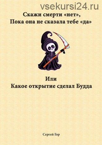 Скажи смерти «нет», пока она не сказала тебе «да». Или какое открытие сделал Будда (Сергей Гор)