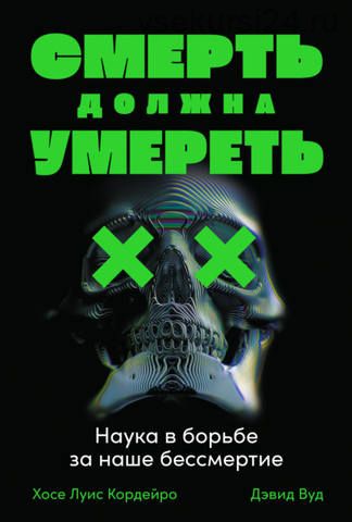 Смерть должна умереть. Наука в борьбе за наше бессмертие (Хосе Луис Кордейро, Дэвид Вуд)