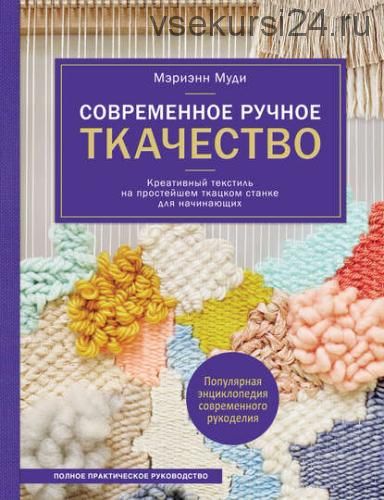 Современное ручное ткачество. Креативный текстиль на простейшем ткацком станке. (Мэриэнн Муди)