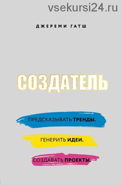 Создатель. Предсказывать тренды. Генерить идеи. Создавать проекты (Джереми Гатш)