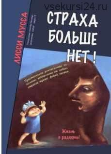 Страха больше нет! Практическое руководство по полному избавлению от любых страхов (Лисси Мусса)