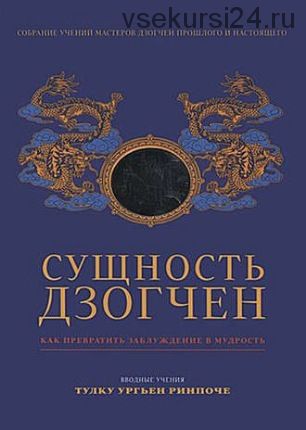 Сущность Дзогчен. Как превратить заблуждение в мудрость (Ганга – Ориенталия)