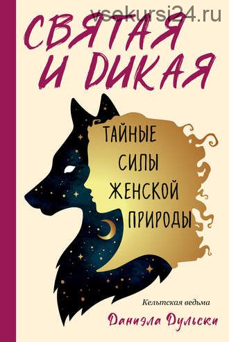 Святая и дикая. Тайные силы женской природы (Кельтская ведьма Даниэла Дульски)