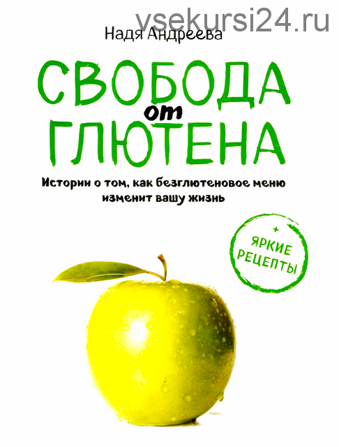 Свобода от глютена. Итории о том, как безглютеновое меню изменит вашу жизнь + Яркие рецепты (Надя Андреева)