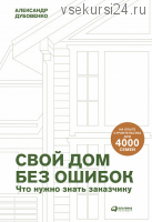 Свой дом без ошибок Что нужно знать заказчику. На опыте строительства для 4000 семей (Александр Дубовенко)