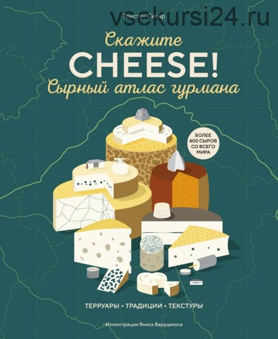 Сырный атлас гурмана. Скажите Cheese ! (Тристан Сикар)