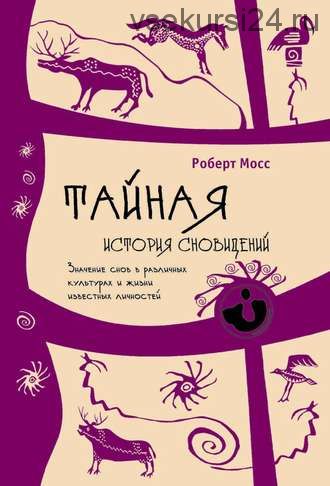 Тайная история сновидений. Значение снов в различных культурах и жизни известных личностей (Роберт Мосс)