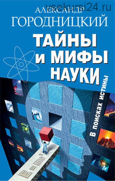 Тайны и мифы науки. В поисках истины (Александр Городницкий)