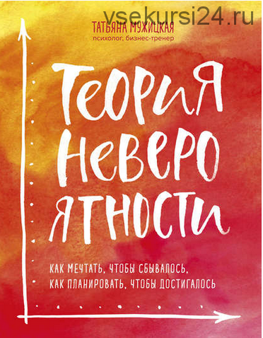 Теория невероятности. Как мечтать, чтобы сбывалось, как планировать, чтобы достигалось (Татьяна Мужицкая)