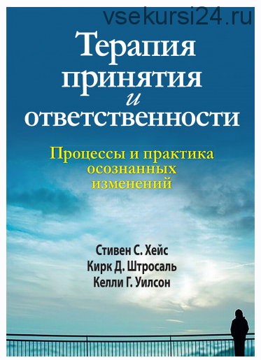 Терапия принятия и ответственности. Процессы и практика осознанных изменений (Стивен Хейс, Кирк Штросаль, Келли Уилсон)