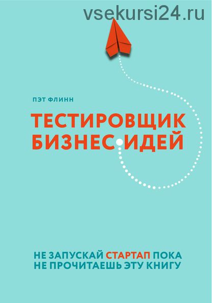 Тестировщик бизнес-идей. Не запускай стартап пока не прочитаешь эту книгу (Пэт Флинн)
