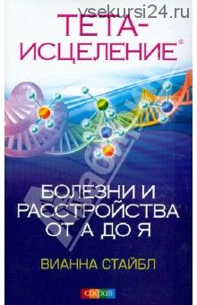 Тета-исцеление: Болезни и расстройства от А до Я (Вианна Стайбл)