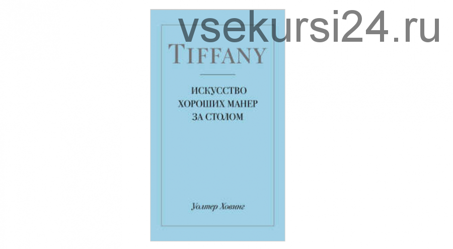 Tiffany. Искусство хороших манер за столом (Уолтер Ховинг)