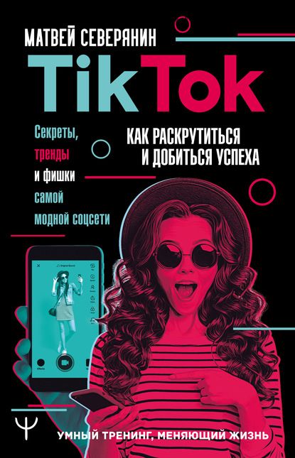 TikTok. Секреты, тренды и фишки самой модной соцсети (Матвей Северянин)