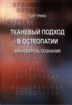 Тканевый подход в остеопатии. Книга 2. Врачеватель сознания: руководство для врачей (Пьер Трико)