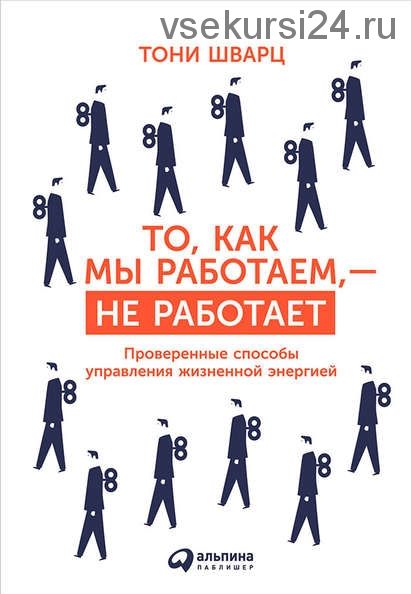 То, как мы работаем, – не работает (Тони Шварц, Кэтрин Маккарти, Жан Гомес)