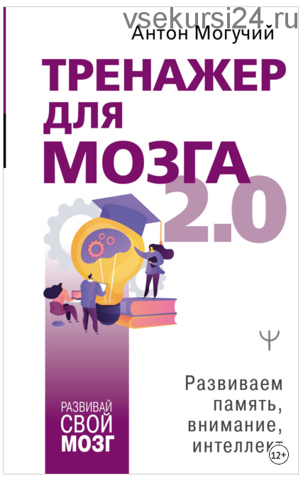 Тренажер для мозга 2.0. Развиваем память, внимание, интеллект (Антон Могучий)