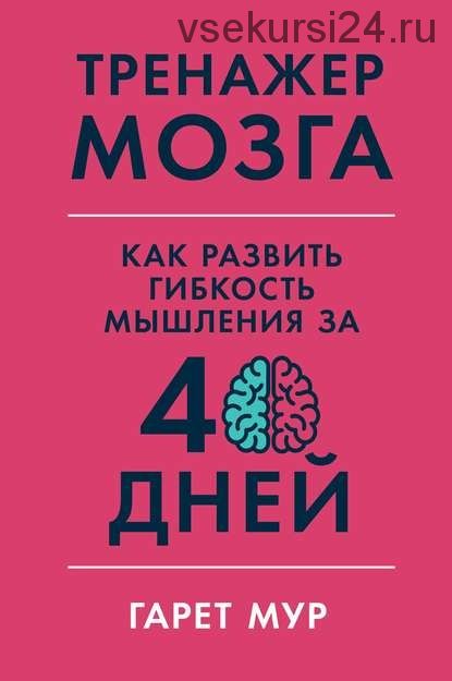 Тренажер мозга. Как развить гибкость мышления за 40 дней (Гарет Мур)