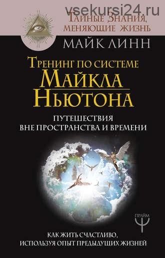 Тренинг по системе Майкла Ньютона. Путешествия вне пространства и времени (Майк Линн)