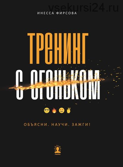 Тренинг с огоньком. Объясни. Научи. Зажги! (Инесса Фирсова)