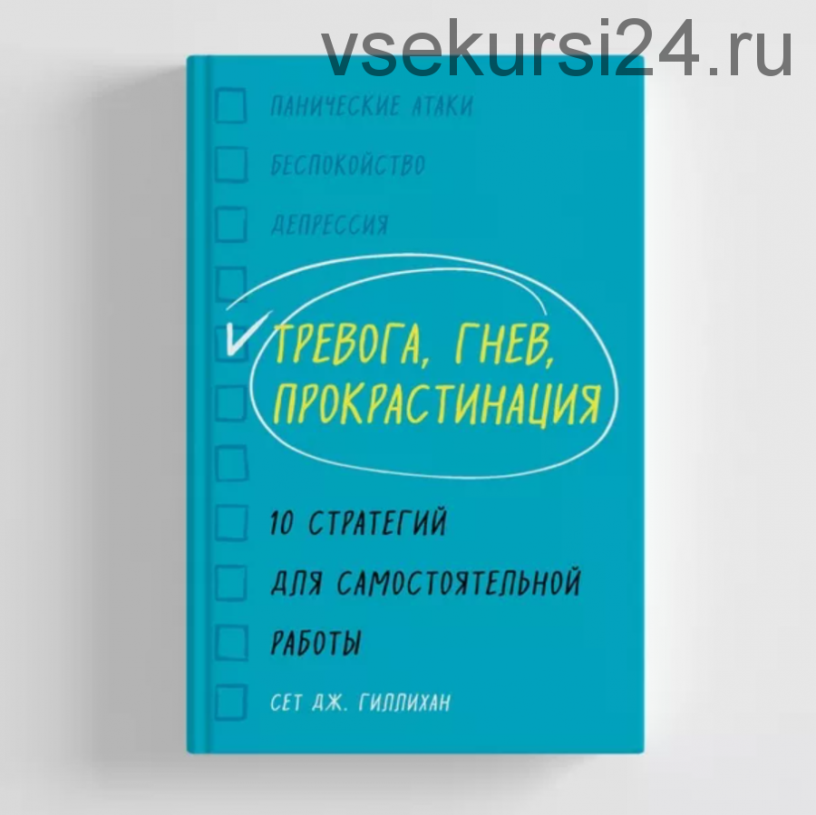 Тревога, гнев, прокрастинация. 10 стратегий для самостоятельной работы (Сет Дж. Гиллихан)