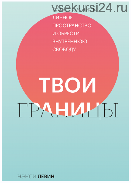 Твои границы Как сохранить личное пространство и обрести внутреннюю свободу (Нэнси Левин)