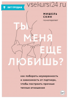 Ты меня еще любишь? Как побороть неуверенность и зависимость от партнера (Мишель Скин)