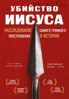 Убийство Иисуса. Расследование самого громкого преступления в истории (Билл О’Рейли, Мартин Дьюгард)