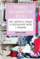 Уборка со скоростью жизни: как одержать победу в бесконечной битве с вещами (Дейна Уайт)