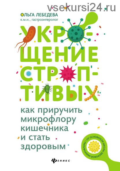 Укрощение строптивых: как приручить микрофлору кишечника и стать здоровым (Ольга Лебедева)