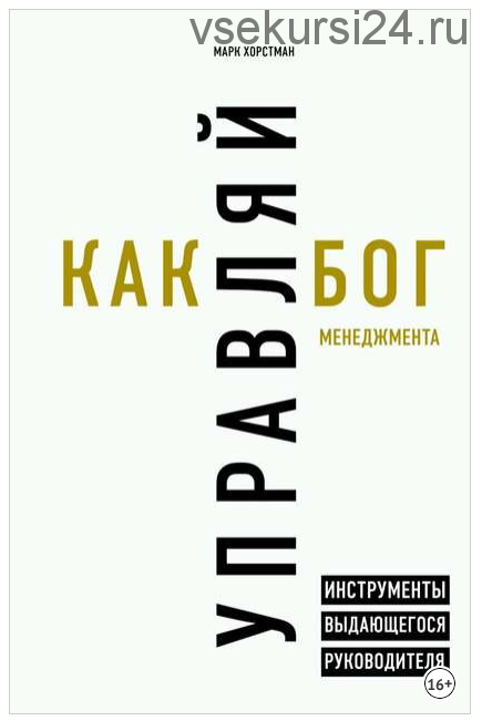 Управляй как бог менеджмента. Инструменты выдающегося руководителя (Марк Хорстман)