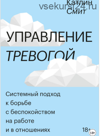 Управление тревогой. Системный подход к борьбе с беспокойством на работе и в отношениях (Катлин Смит)