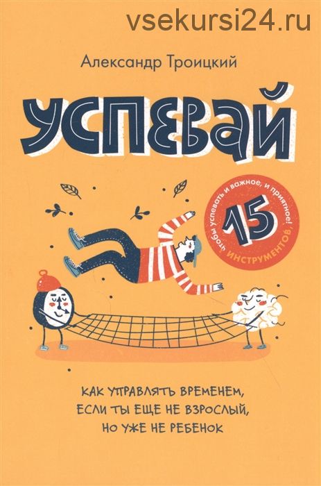 Успевай. Как управлять временем, если ты еще не взрослый, но уже не ребенок (Артемий Троицкий)