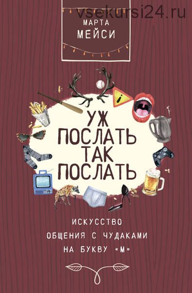 Уж послать так послать. Искусство общения с чудаками на букву «М» (Марта Мэйси)