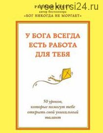 У Бога всегда есть работа для тебя. 50 уроков, которые помогут тебе открыть свой уникальный талант (Регина Бретт)