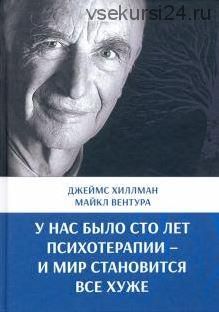 У нас было сто лет психотерапии – И мир становится все хуже (Майкл Вентура, Джеймс Хиллман)