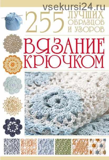 Вязание крючком. 255 лучших образцов и узоров (Мария Балашова)