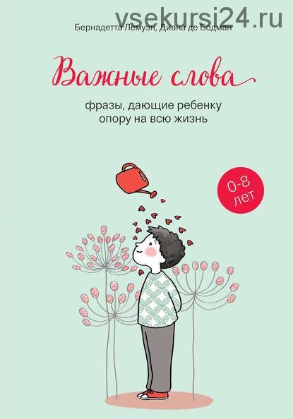 Важные слова. Фразы, дающие ребенку опору на всю жизнь (Бернадетта Лемуэн)