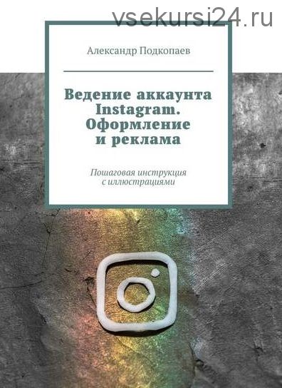 Ведение аккаунта Instagram. Оформление и реклама (Александр Подкопаев)