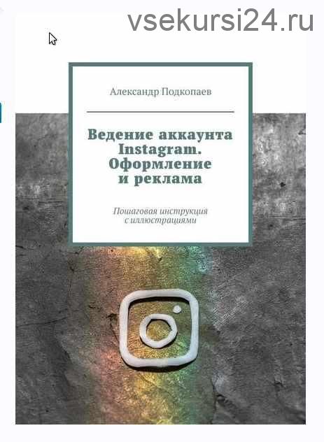 Ведение аккаунта Instagram. Оформление и реклама. Пошаговая инструкция с иллюстрациями (Александр Подкопаев)