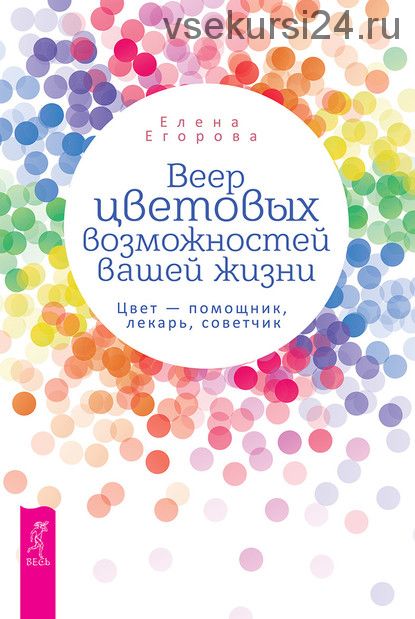 Веер цветовых возможностей вашей жизни. Цвет – помощник, лекарь, советчик (Елена Егорова)