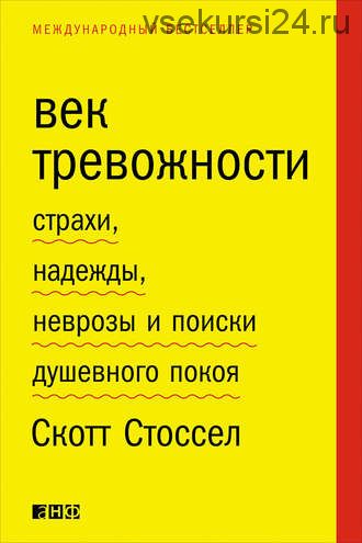 Век тревожности. Страхи, надежды, неврозы и поиски душевного покоя (Скотт Стоссел)