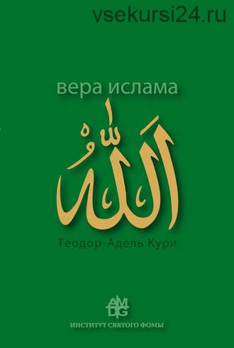 Вера ислама: в сравнении с богословскими принципами католической Церкви (Адель-Теодор Кури)