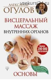 Висцеральный Массаж внутренних органов. Основы (Александр Огулов)