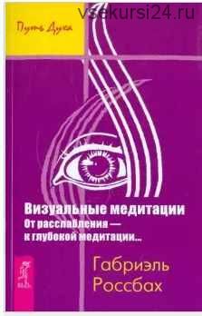 Визуальные медитации. От расслабления - к глубокой медитации (Габриэль Россбах)