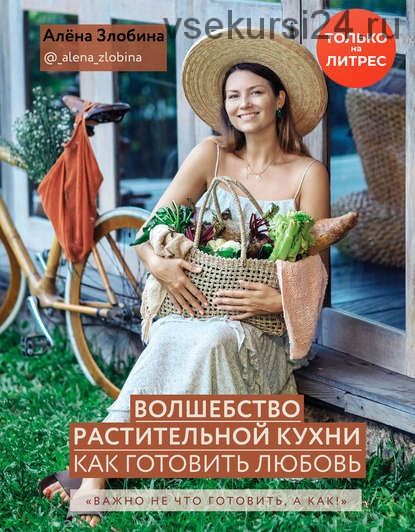 Волшебство растительной кухни. Как готовить любовь (Алена Злобина)