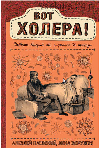 Вот холера! История болезней от сифилиса до проказы (Алексей Паевский, Анна Хоружая)