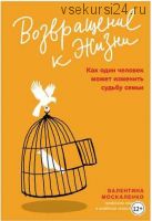 Возвращение к жизни. Как один человек может изменить судьбу семьи (Валентина Москаленко)