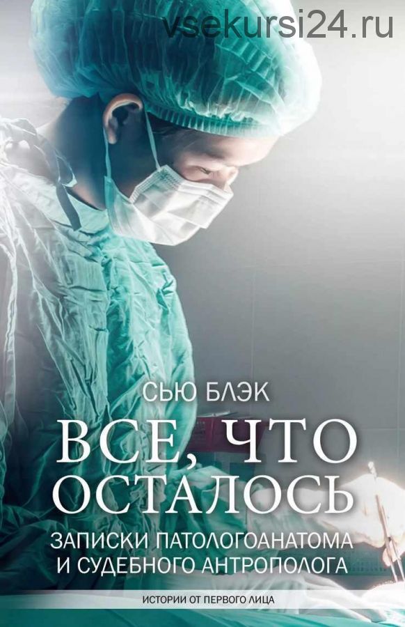 Всё, что осталось. Записки патологоанатома и судебного антрополога (Сью Блэк)