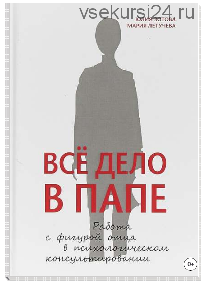 Все дело в папе. Работа с фигурой отца в психологическом консультировании (Юлия Зотова, Мария Летучева)